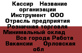 Кассир › Название организации ­ Инструмент, ООО › Отрасль предприятия ­ Розничная торговля › Минимальный оклад ­ 19 000 - Все города Работа » Вакансии   . Орловская обл.